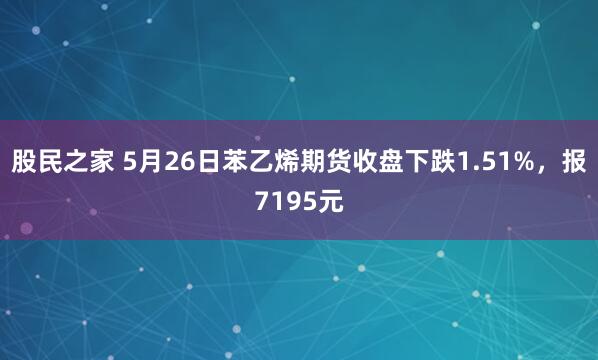 股民之家 5月26日苯乙烯期货收盘下跌1.51%，报7195元