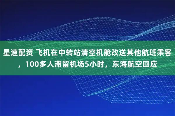 星速配资 飞机在中转站清空机舱改送其他航班乘客，100多人滞留机场5小时，东海航空回应