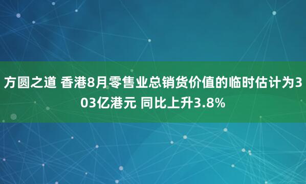 方圆之道 香港8月零售业总销货价值的临时估计为303亿港元 同比上升3.8%