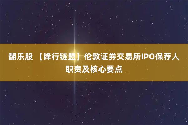 翻乐股 【锋行链盟】伦敦证券交易所IPO保荐人职责及核心要点