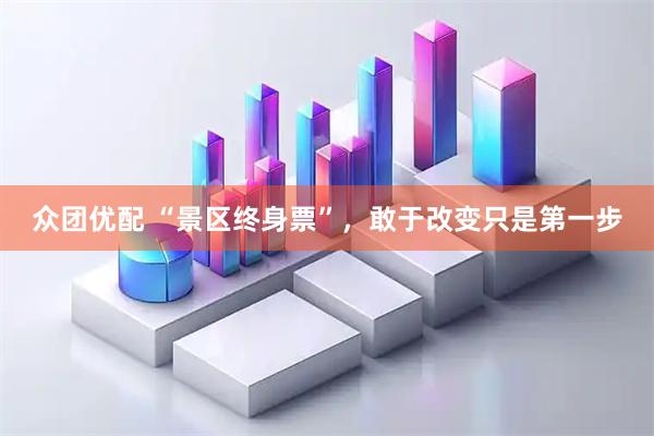 众团优配 “景区终身票”，敢于改变只是第一步