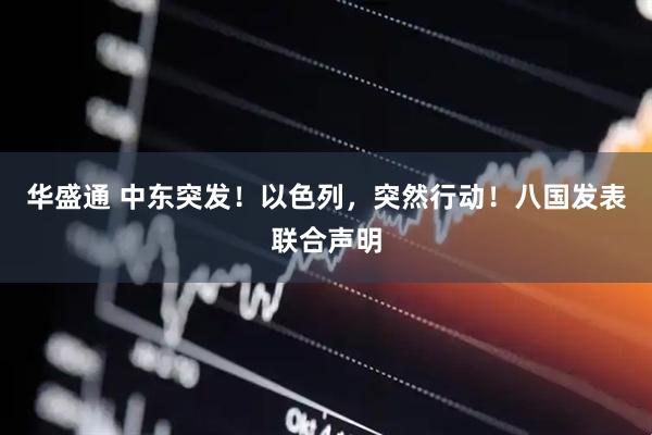 华盛通 中东突发！以色列，突然行动！八国发表联合声明