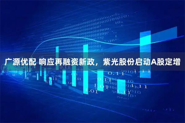 广源优配 响应再融资新政，紫光股份启动A股定增