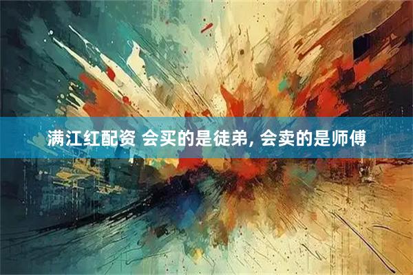 满江红配资 会买的是徒弟, 会卖的是师傅