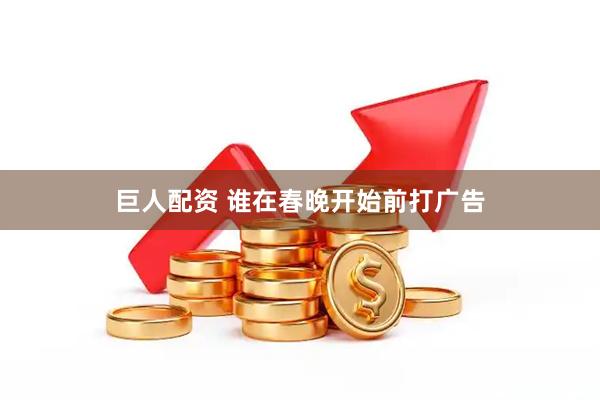 巨人配资 谁在春晚开始前打广告