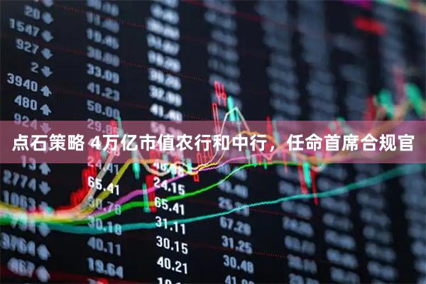 点石策略 4万亿市值农行和中行，任命首席合规官