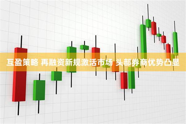 互盈策略 再融资新规激活市场 头部券商优势凸显
