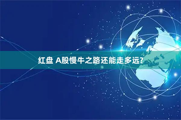 红盘 A股慢牛之路还能走多远?