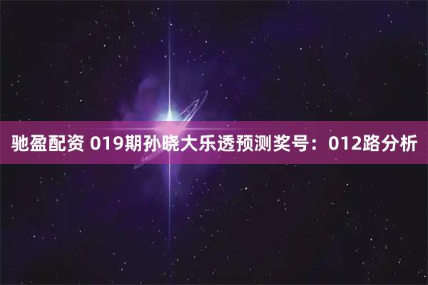 驰盈配资 019期孙晓大乐透预测奖号：012路分析