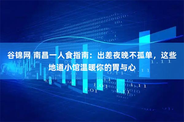 谷锦网 南昌一人食指南：出差夜晚不孤单，这些地道小馆温暖你的胃与心