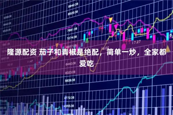 隆源配资 茄子和青椒是绝配，简单一炒，全家都爱吃
